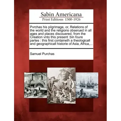 Pvrchas his pilgrimage, or, Relations of the world and the religions obserued in all ages and places discouered, from the Creation vnto this present: