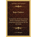Rope Chokers: A Collection Of Human Interest Stories, Anecdotes, Historical Fragments And Pictures Of The Oil Fields