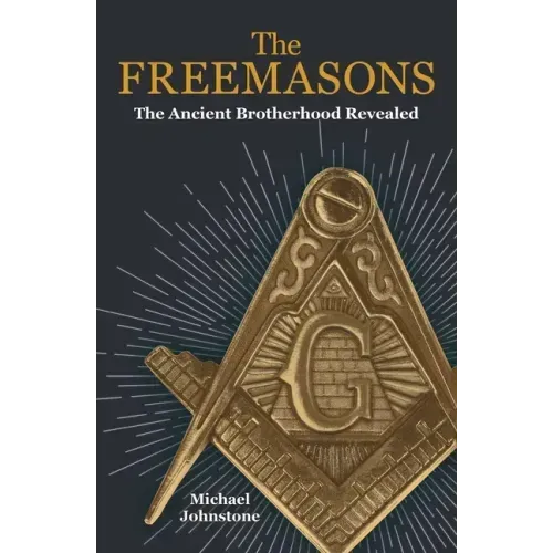 The Freemasons: The Ancient Brotherhood Revealed
