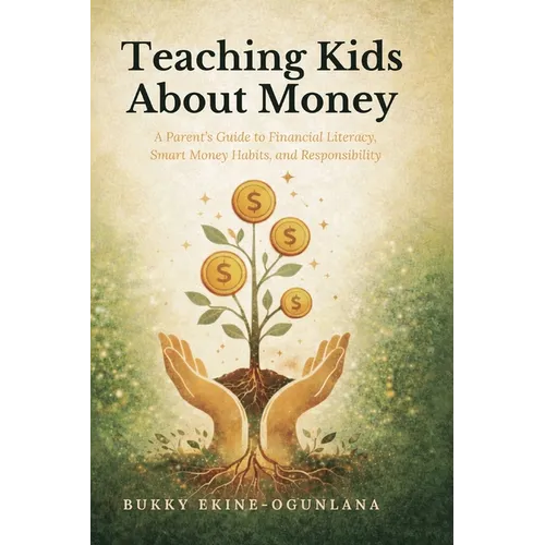 Teaching Kids About Money: A Parent's Guide to Financial Literacy, Smart Money Habits, and Responsibility