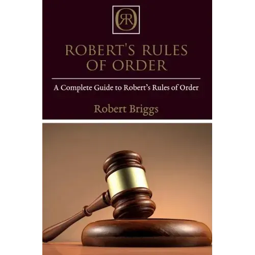 Robert's Rules of Order: A Complete Guide to Robert's Rules of Order