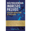 Guía Para Generar Ingresos Pasivos Versión Marketing de Afiliados: Cree Ingresos Pasivos Con El Comercio Electrónico Usando Shopify, Amazon FBA, Marke