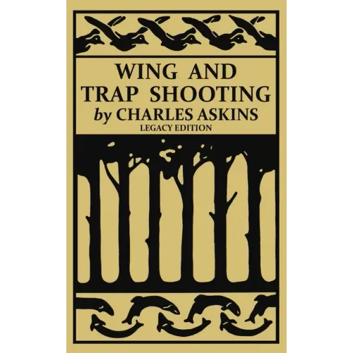 Wing and Trap Shooting (Legacy Edition): A Classic Handbook on Marksmanship and Tips and Tricks for Hunting Upland Game Birds and Waterfowl