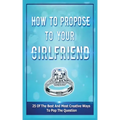 How To Propose To Your Girlfriend: 25 Of The Best And Most Creative Ways To Pop The Question