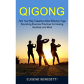 Qigong: Find Your Way Towards a More Effective Yoga (Nourshing Exercise Practices for Healing the Body and Mind)