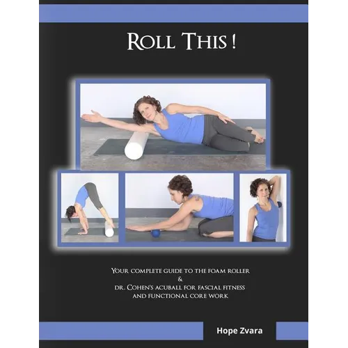 Roll This! The Best Foam Roller and AcuBall Guide You Will Ever Own!: The Most Detailed Guide For Both Students & Teachers You Will Ever Find!