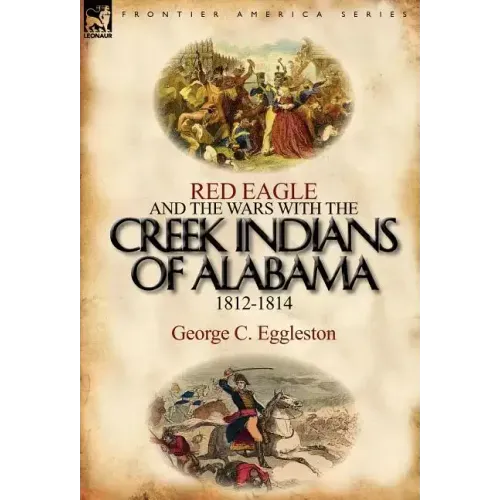 Red Eagle and the Wars with the Creek Indians of Alabama 1812-1814