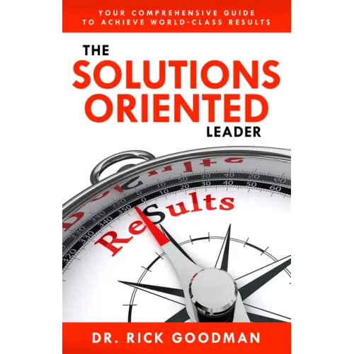 The Solutions Oriented Leader: Your Comprehensive Guide to Achieve World-Class Results