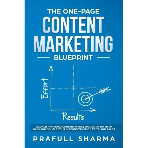 The One-Page Content Marketing Blueprint: Step by Step Guide to Launch a Winning Content Marketing Strategy in 90 Days or Less and Double Your Inbound