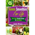 Green Smoothies For Life: 100+ Green Smoothie Recipes For Good Health