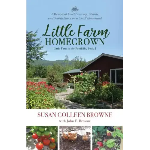 Little Farm Homegrown: A Memoir of Food-Growing, Midlife, and Self-Reliance on a Small Homestead