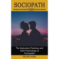 Sociopath: The Seductive Practices and Dark Psychology of Sociopaths (Narcissist and Sociopath Personality Disorders Explained)