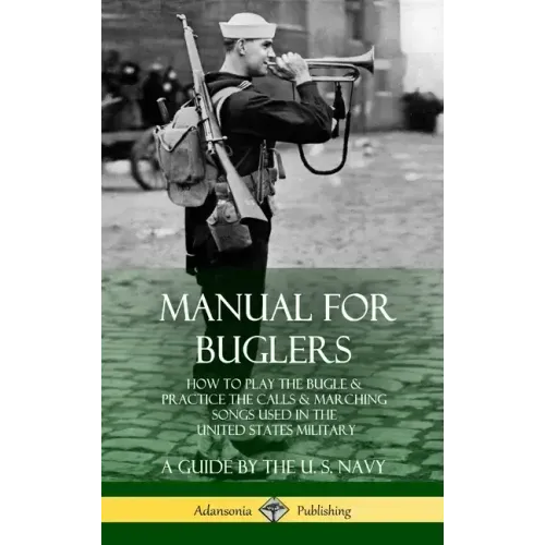 Manual for Buglers: How to Play the Bugle and Practice the Calls and Marching Songs Used in the United States Military (Hardcover)
