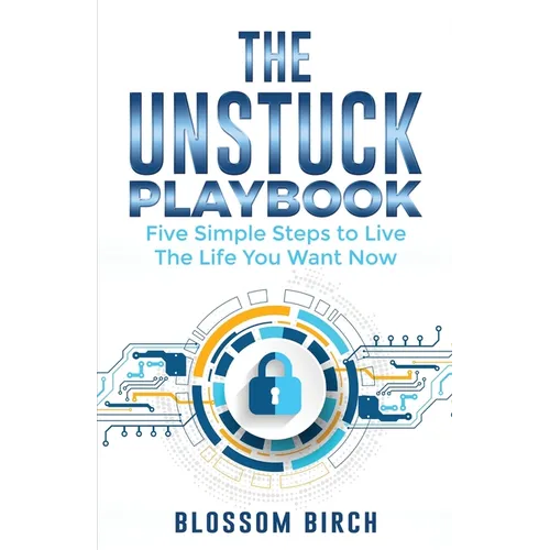 The Unstuck Playbook: Five Simple Steps to Live the Life You Want Now