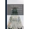 The Mirror of True Womanhood: a Book of Instruction for Women in the World