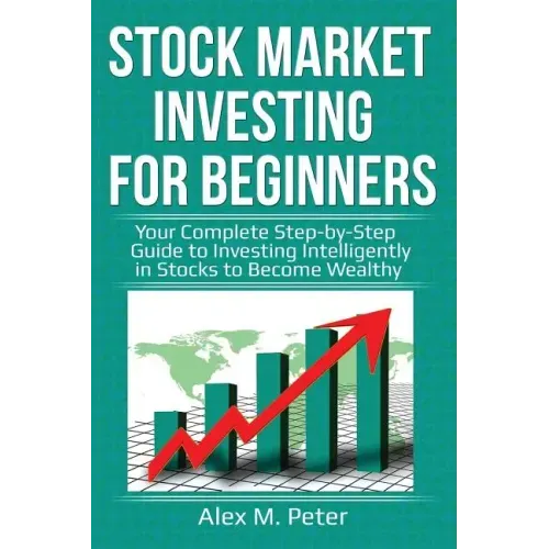 Stock Market Investing for Beginners: Your Complete Step-by-Step Guide to Investing Intelligently in Stocks to Become Wealthy