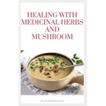 Healing with Medicinal Herbs and Mushroom: How to Cultivate, Identify, Harvest, and Use Herbs and Medicinal Mushroom for Health and Wellness