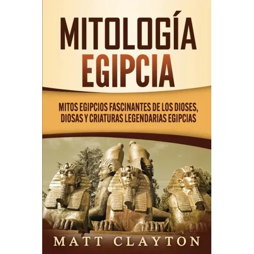 Mitología egipcia: Mitos egipcios fascinantes de los dioses, diosas y criaturas legendarias egipcias