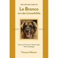 The Life and Times of Le Bronco von der Löwenhöhle: Stories and Tips from Thirteen Years with a Leonberger