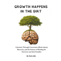 Growth Happens in the Dirt: A Journey Through Concussion Mild Traumatic brain injury, Recovery, and the Science of Healing