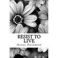Resist To Live: : Personal Essays on Living As Black, Transgender, and Queer in America