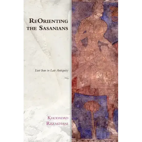 Reorienting the Sasanians: East Iran in Late Antiquity