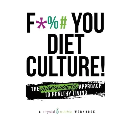 F*** You Diet Culture! The Unapologetic Approach to Healthy Living: A Crystal Mathis Workbook