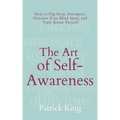 The Art of Self-Awareness: How to Dig Deep, Introspect, Discover Your Blind Spots, and Truly Know Thyself