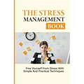 The Stress Management Book: Free Yourself From Stress With Simple And Practical Techniques: Stress-Relieving Techniques