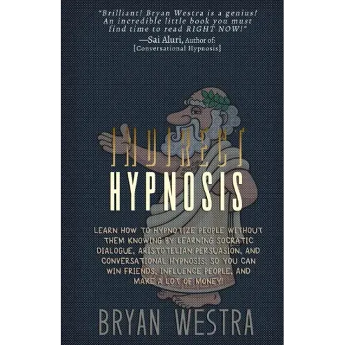 Indirect Hypnosis: Learn How To Hypnotize People without them Knowing By Learning Socratic Dialogue, Aristotelian Persuasion, And Convers