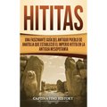 Hititas: Una fascinante guía del antiguo pueblo de Anatolia que estableció el imperio hitita en la antigua Mesopotamia