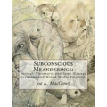 Subconscious Meanderings: Surreal, Visionary, and Semi-Strange Drawings and Mixed Media Paintings