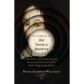 In Search of Sir Thomas Browne: The Life and Afterlife of the Seventeenth Century's Most Inquiring Mind