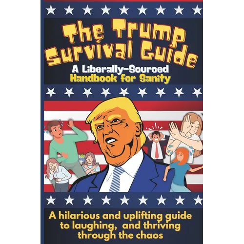 The Trump Survival Guide: A Liberally-Sourced Handbook For Sanity: The Trump Survival Guide: A Hilarious Handbook for Surviving the Madness