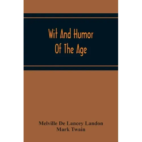 Wit And Humor Of The Age; Comprising Wit, Humor, Pathos, Ridicule, Satires, Dialects, Puns, Conundrums, Riddles, Charades Jokes And Magic Eli Perkins,