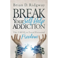 Break Your Self Help Addiction: The 5 Keys to Total Personal Freedom