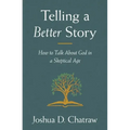 Telling a Better Story: How to Talk about God in a Skeptical Age