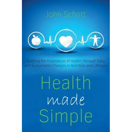Health Made Simple: Building the Foundation of Health through Easy and Sustainable Changes in Nutrition and Lifestyle