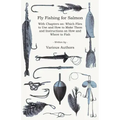 Fly Fishing for Salmon - With Chapters on: Which Flies to Use and How to Make Them and Instructions on How and Where to Fish