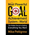 The Most Powerful Goal Achievement System in the World: The Hidden Secret to Getting Everything You Want