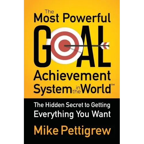 The Most Powerful Goal Achievement System in the World: The Hidden Secret to Getting Everything You Want