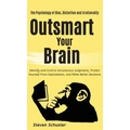 Outsmart Your Brain: Identify and Control Unconscious Judgments, Protect Yourself From Exploitation, and Make Better Decisions The Psycholo