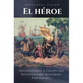 Cristóbal Colón El Héroe: Defendiendo a Colón del Revisionismo Moderno