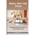 Renal Diet for Dogs: Homemade Recipes for Dogs with Canine Kidney Disease