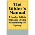 The Gilder's Manual: A Complete Guide to Gilding and Silvering, Picture Framing and Repairing