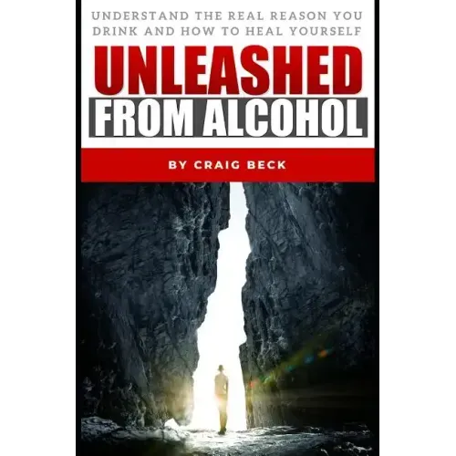 Unleashed From Alcohol: Understand The Real Reason You Drink And How To Heal Yourself