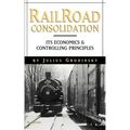 Reailroad Consolidation: Its Economics & Controlling Principles