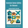 Common Sense Safety for Women: Using Common Sense for Self-Defense