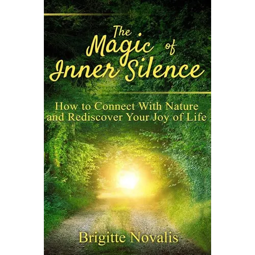 The Magic of Inner Silence: How to Connect With Nature and Rediscover Your Joy of Life