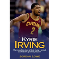 Kyrie Irving: The incredible story of Kyrie Irving - one of basketball's greatest players!